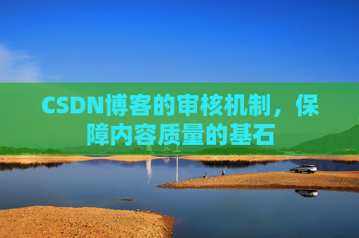 CSDN博客的审核机制，保障内容质量的基石